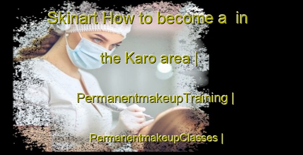 Skinart How to become a  in the Karo area | PermanentmakeupTraining | PermanentmakeupClasses | SkinartTraining-United States